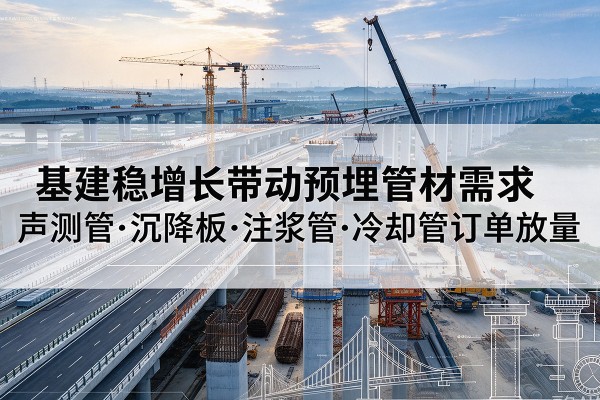 日照基建稳增长带动预埋监测管材需求,声测管、沉降板、注浆管订单持续放量